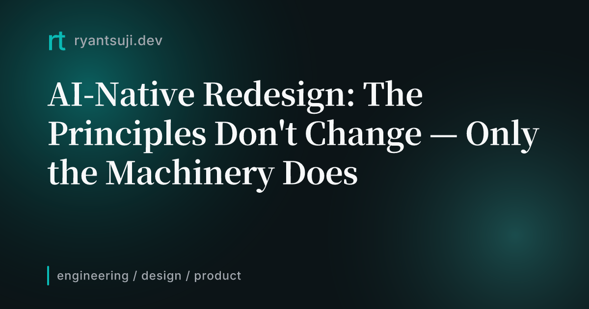 AI-Native Redesign: The Principles Don't Change — Only the Machinery Does